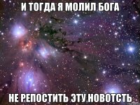 и тогда я молил бога не репостить эту новотсть