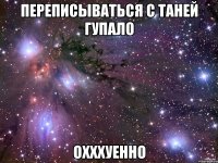 переписываться с таней гупало охххуенно