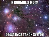 и вообще я могу общаться такой хуетой