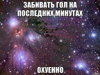 забивать гол на последних минутах охуенно