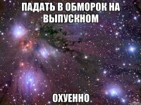 падать в обморок на выпускном охуенно