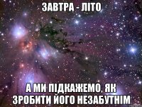 завтра - літо а ми підкажемо, як зробити його незабутнім