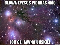 blowa xyesos pidaras 4mo loh gei gavno unskill