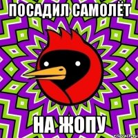 посадил самолёт на жопу