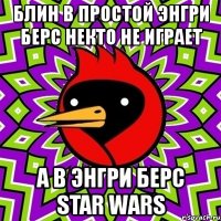 блин в простой энгри берс некто не играет а в энгри берс star wars