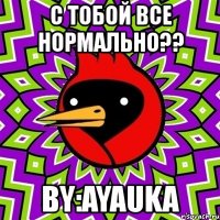 с тобой все нормально?? by:ayauka