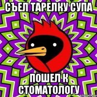 съел тарелку супа пошел к стоматологу