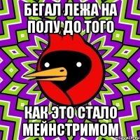 бегал лежа на полу до того как это стало мейнстримом