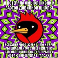 я потеряла смысл жизни и заэтой дибилной школы всё хуйня чооо ээм не чего не ври ты шказал чтото неее нечего ну сам напросился на тибе врыла и моё любимоё удар в глас кия