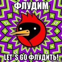 флудим let`s go флудить!