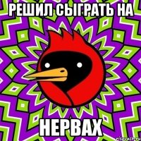 решил сыграть на нервах