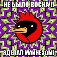 не было воска !! зделал майнезом)