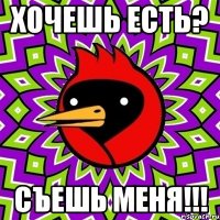 хочешь есть? съешь меня!!!