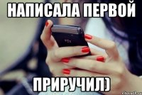 написала первой приручил)