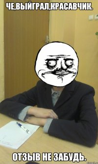че,выйграл,красавчик. отзыв не забудь.