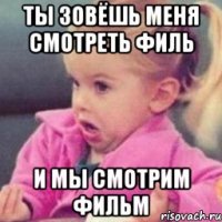 ты зовёшь меня смотреть филь и мы смотрим фильм