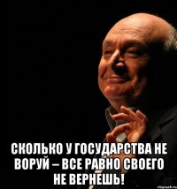  сколько у государства не воруй – все равно своего не вернешь!