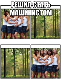 решил стать машинистом 