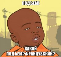 подъем! какой подъем?французский?