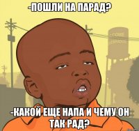 -пошли на парад? -какой еще напа и чему он так рад?