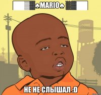 ██▓▒♣mario♣ ░▒██ не не слышал :d