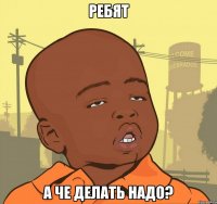 ребят а че делать надо?