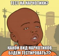 тест на наркотики? какой вид наркотиков будем тестировать??