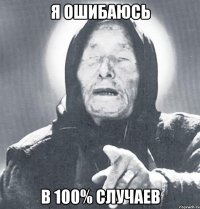 я ошибаюсь в 100% случаев