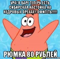 ура! в баре теперь есть сибирская настойка на кедровых орехах!! офигеть!!! рюмка 80 рублей