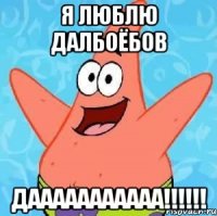 я люблю далбоёбов дааааааааааа!!!