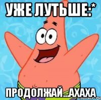 уже лутьше:* продолжай...ахаха