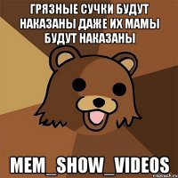 грязные сучки будут наказаны даже их мамы будут наказаны mem_show_videos