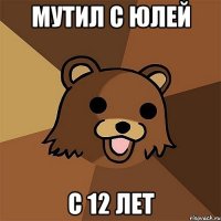 мутил с юлей с 12 лет