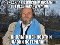 "не ходила к взрослым поэтам!!!" - вот ведь какая дура-то!.. - - сколько нежности и ласки потеряла!!!..