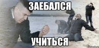 заебался учиться