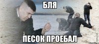 бля песок проебал