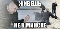 живешь не в минске