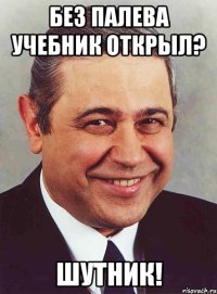 без палева учебник открыл? шутник!