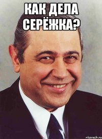 как дела серёжка? 