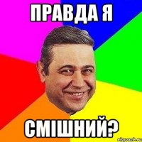 правда я смішний?