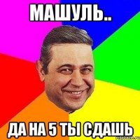 машуль.. да на 5 ты сдашь