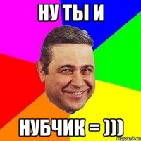 ну ты и нубчик = )))