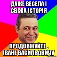 дуже весела і свіжа історія продовжуйте , іване васильовичу