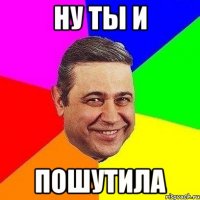 ну ты и пошутила