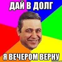 дай в долг я вечером верну