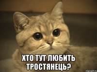  хто тут любить тростянець?