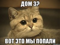 дом 3? вот это мы попали