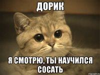 дорик я смотрю, ты научился сосать