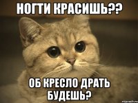 ногти красишь?? об кресло драть будешь?