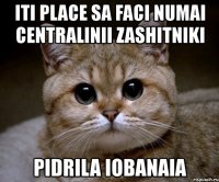 iti place sa faci numai centralinii zashitniki pidrila iobanaia